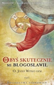 Obyś skutecznie mi błogosławił -   o. Józef Witko OFM 