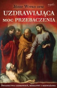  Uzdrawiająca moc przebaczenia - o. Józef Witko OFM