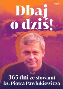 Dbaj o dziś! 365 dni ze słowami ks. Piotra Pawlukiewicza