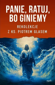 Panie, ratuj, bo giniemy Rekolekcje z ks. Piotrem Glasem